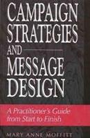 Campaign Strategies and Message Design : A Practitioner's Guide from Start to Finish