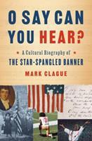O Say Can You Hear? : A Cultural Biography of "The Star-Spangled Banner
