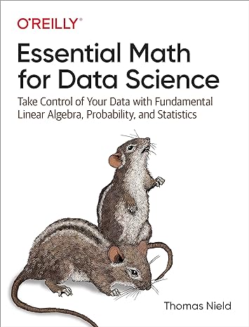 Essential Math for Data Science: Take Control of Your Data with Fundamental Linear Algebra, Probability, and Statistics