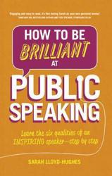 How to Be Brilliant at Public Speaking 2e : Learn the six qualities of an inspiring speaker - step by step