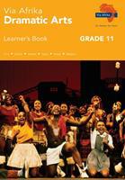 Via Afrika Dramatic Arts: Grade 11: Learner's Book