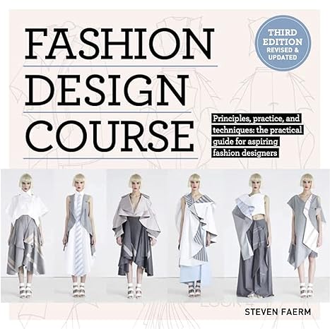 Fashion Design Course: Principles, Practice, and Techniques: The Practical Guide to Aspiring Fashion Designers