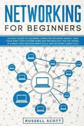 Networking for Beginners : An Easy Guide to Learning Computer Network Basics. Take Your First Step, Master Wireless Technology, the OSI Model, IP Subnetting, Routing Protocols and Internet Essentials.