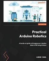 Practical Arduino Robotics: a Hands-on Guide to Bringing your Robotics Ideas to Life Using Arduino