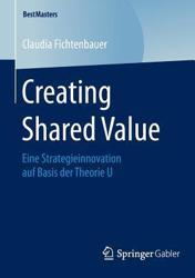 Creating Shared Value : Eine Strategieinnovation Auf Basis Der Theorie U